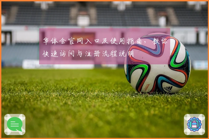 华体会官网入口及使用指南，教你快速访问与注册流程说明