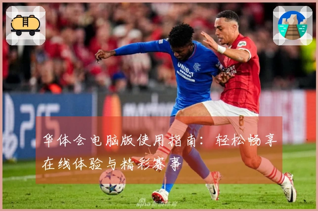 华体会电脑版使用指南：轻松畅享在线体验与精彩赛事