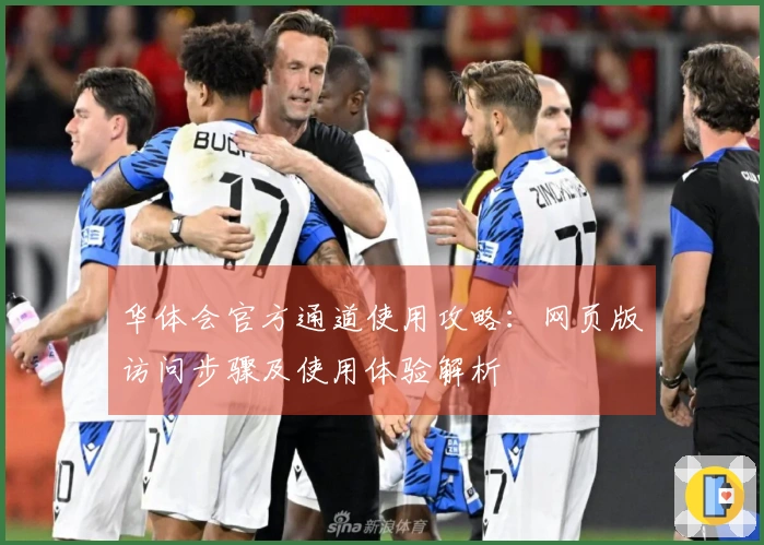 华体会官方通道使用攻略：网页版访问步骤及使用体验解析