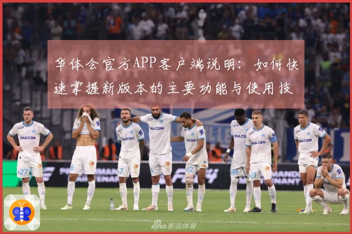 华体会官方APP客户端说明：如何快速掌握新版本的主要功能与使用技巧