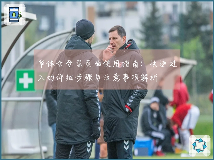 华体会登录页面使用指南：快速进入的详细步骤与注意事项解析