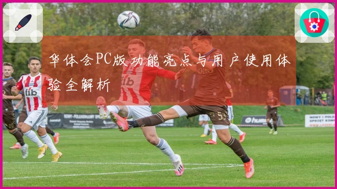 华体会PC版功能亮点与用户使用体验全解析