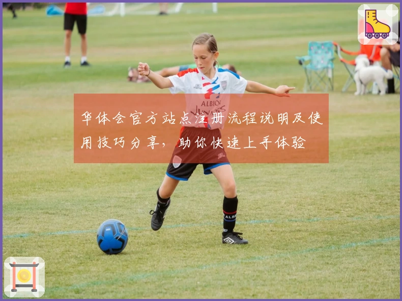 华体会官方站点注册流程说明及使用技巧分享，助你快速上手体验