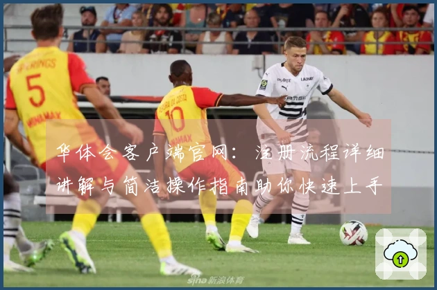 华体会客户端官网：注册流程详细讲解与简洁操作指南助你快速上手体验