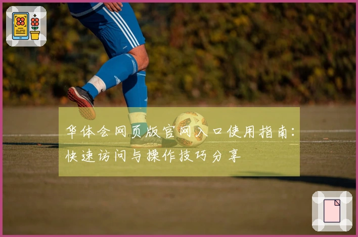 华体会网页版官网入口使用指南：快速访问与操作技巧分享