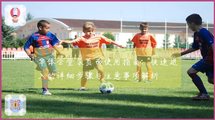 华体会登录页面使用指南：快速进入的详细步骤与注意事项解析