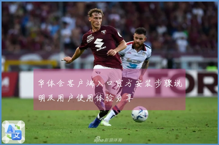 华体会客户端入口官方安装步骤说明及用户使用体验分享