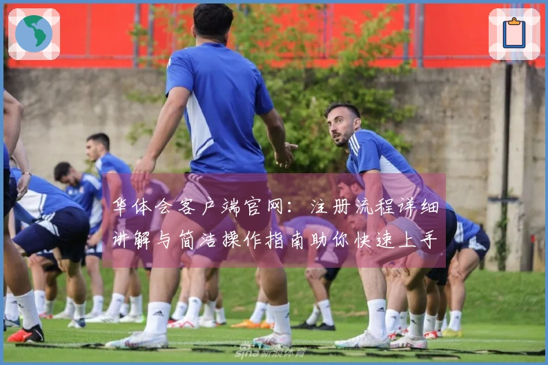 华体会客户端官网：注册流程详细讲解与简洁操作指南助你快速上手体验