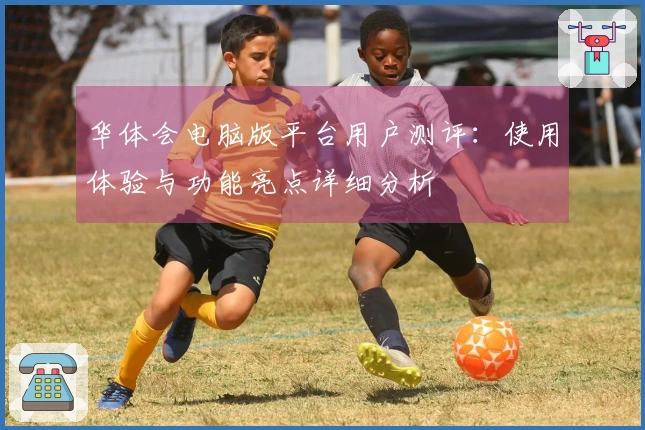 华体会电脑版平台用户测评：使用体验与功能亮点详细分析
