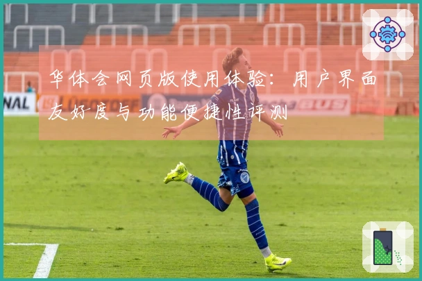 华体会网页版使用体验：用户界面友好度与功能便捷性评测