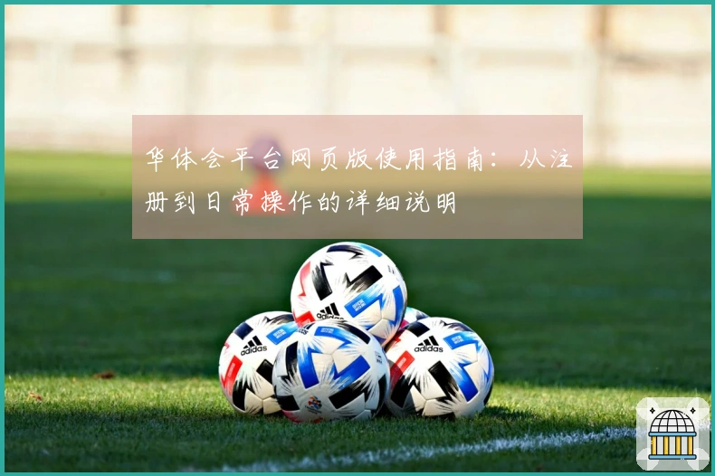 华体会平台网页版使用指南：从注册到日常操作的详细说明