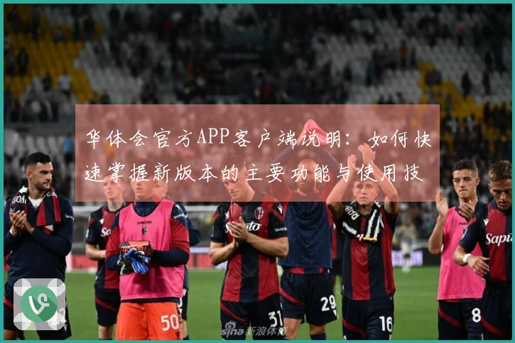 华体会官方APP客户端说明：如何快速掌握新版本的主要功能与使用技巧