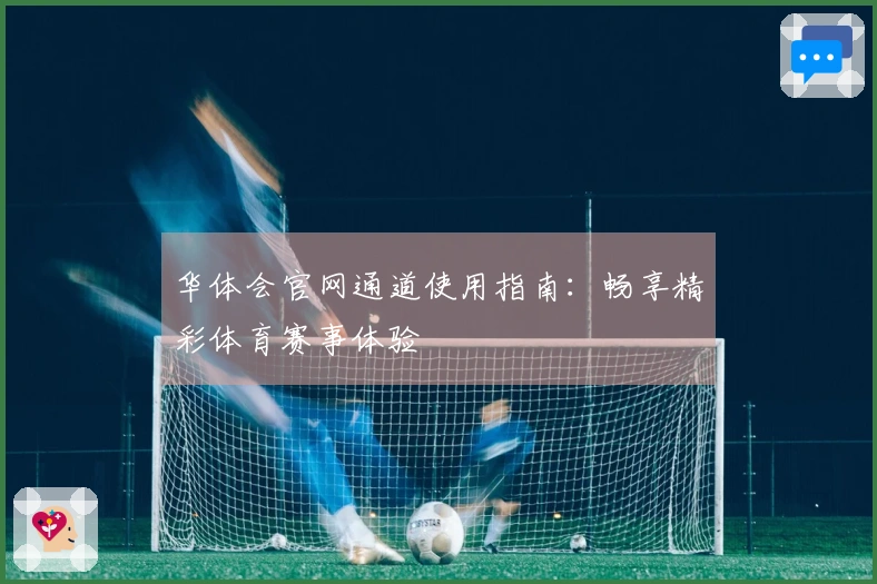 华体会官网通道使用指南：畅享精彩体育赛事体验